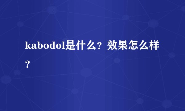 kabodol是什么？效果怎么样？