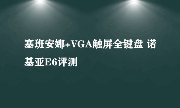 塞班安娜+VGA触屏全键盘 诺基亚E6评测