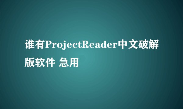 谁有ProjectReader中文破解版软件 急用