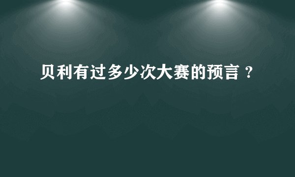 贝利有过多少次大赛的预言 ?