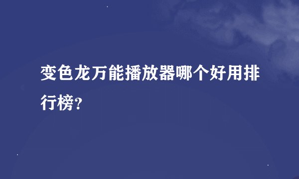 变色龙万能播放器哪个好用排行榜？