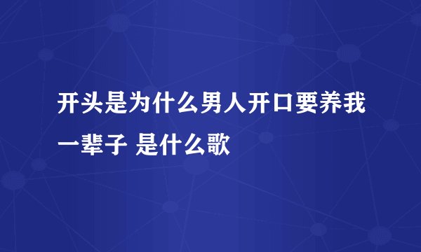 开头是为什么男人开口要养我一辈子 是什么歌