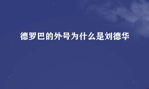 德罗巴的外号为什么是刘德华