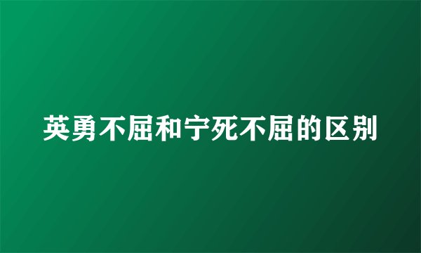 英勇不屈和宁死不屈的区别