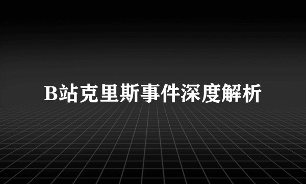B站克里斯事件深度解析
