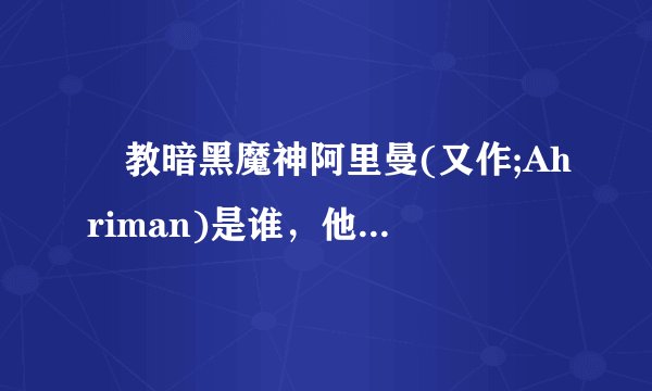 祅教暗黑魔神阿里曼(又作;Ahriman)是谁，他的六大手下都有谁？