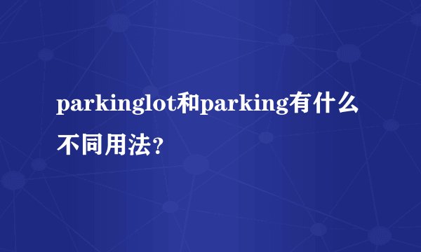 parkinglot和parking有什么不同用法？