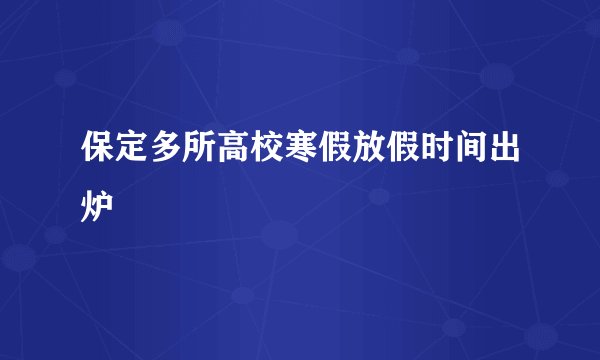 保定多所高校寒假放假时间出炉