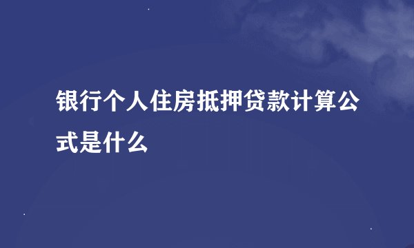 银行个人住房抵押贷款计算公式是什么