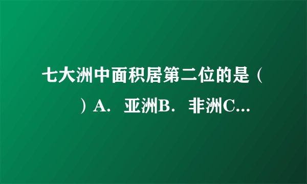 七大洲中面积居第二位的是（　　）A．亚洲B．非洲C．南美洲D．大洋