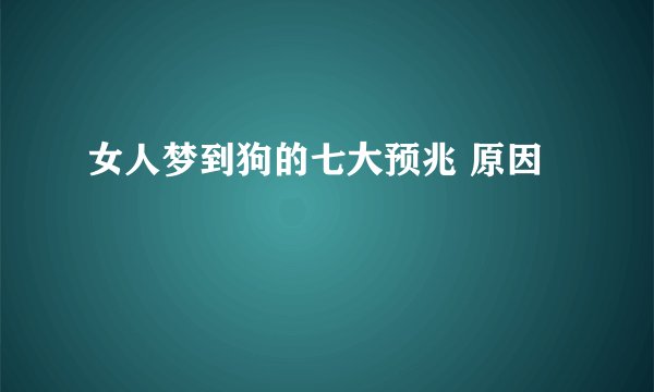 女人梦到狗的七大预兆 原因