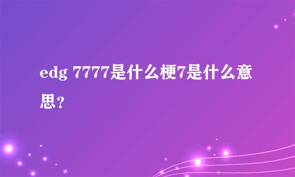 edg 7777是什么梗7是什么意思？