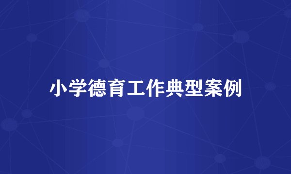 小学德育工作典型案例