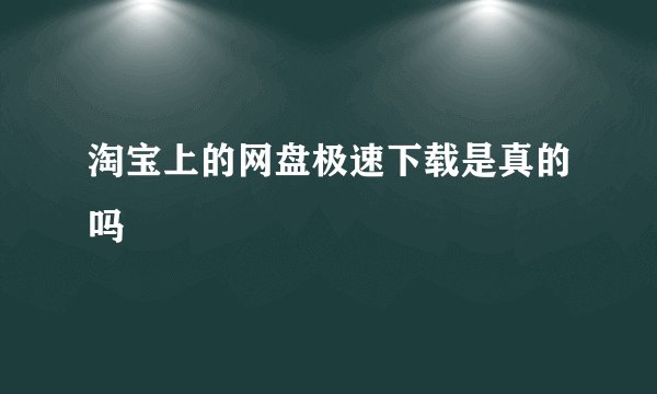 淘宝上的网盘极速下载是真的吗