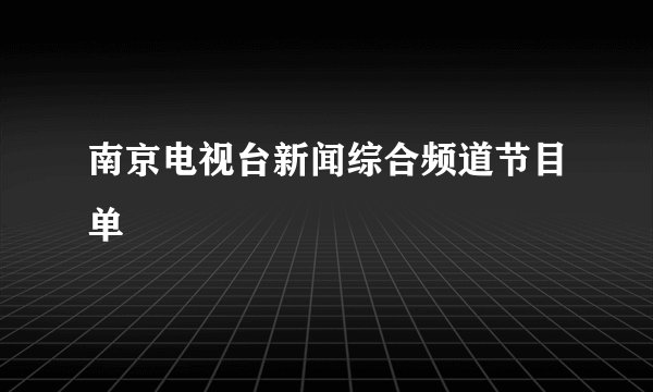 南京电视台新闻综合频道节目单