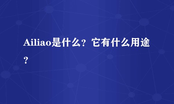 Ailiao是什么？它有什么用途？