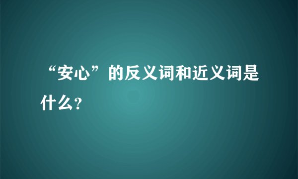 “安心”的反义词和近义词是什么？