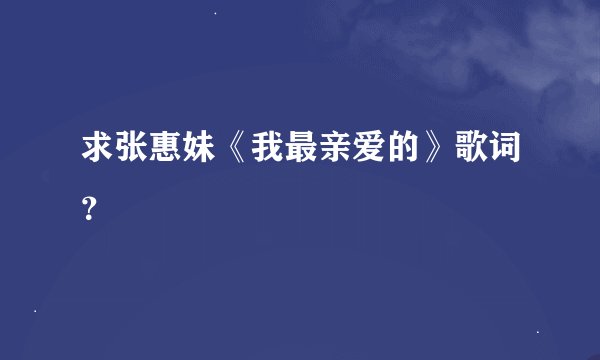 求张惠妹《我最亲爱的》歌词？