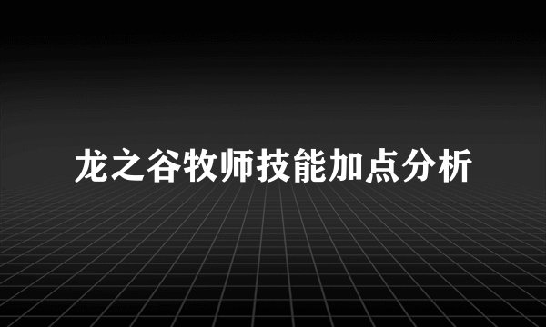 龙之谷牧师技能加点分析