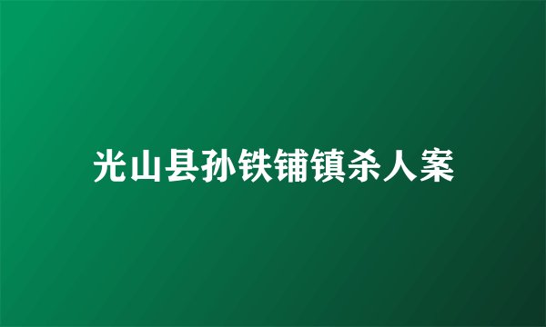 光山县孙铁铺镇杀人案
