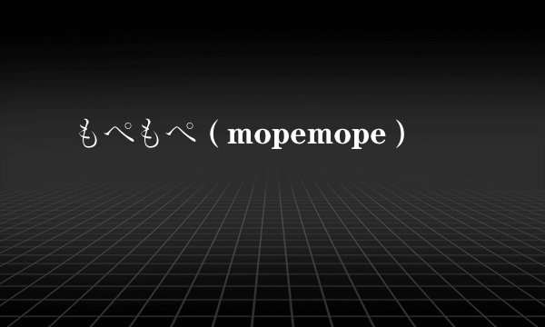 もぺもぺ（mopemope）