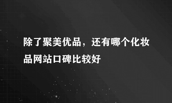 除了聚美优品，还有哪个化妆品网站口碑比较好