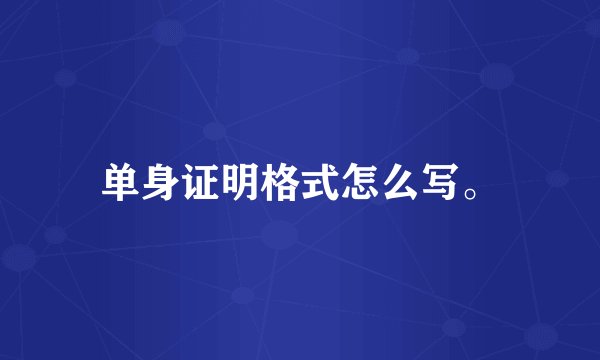 单身证明格式怎么写。