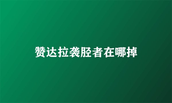 赞达拉袭胫者在哪掉
