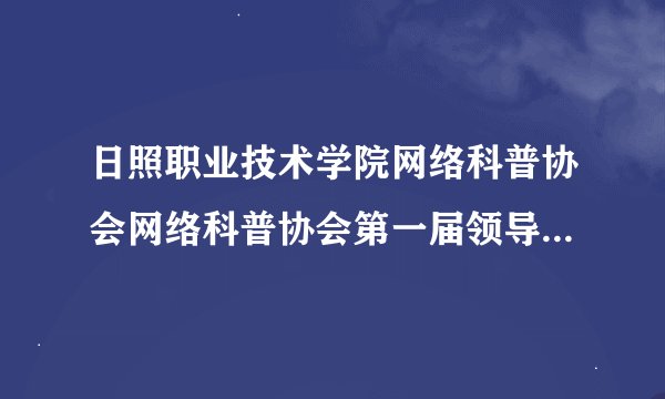 日照职业技术学院网络科普协会网络科普协会第一届领导班子名单