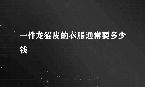 一件龙猫皮的衣服通常要多少钱