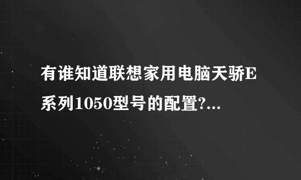 有谁知道联想家用电脑天骄E系列1050型号的配置?具体配置有哪些?功能算好的吗?