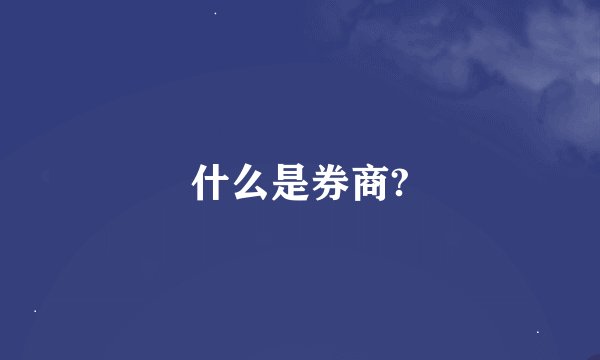 什么是券商?