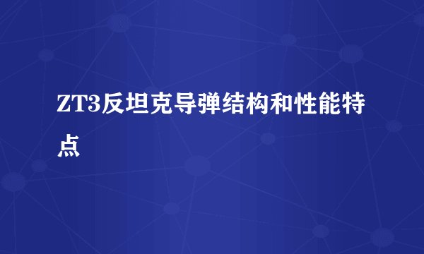 ZT3反坦克导弹结构和性能特点