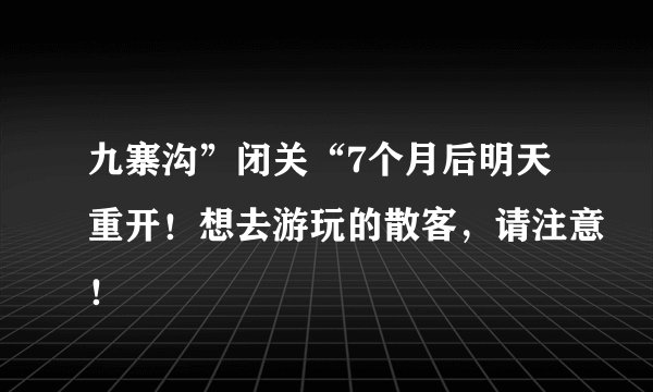九寨沟”闭关“7个月后明天重开！想去游玩的散客，请注意！