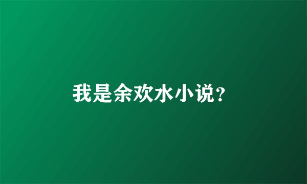 我是余欢水小说？