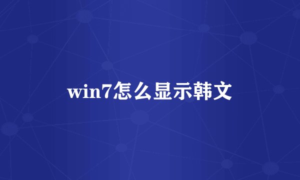 win7怎么显示韩文