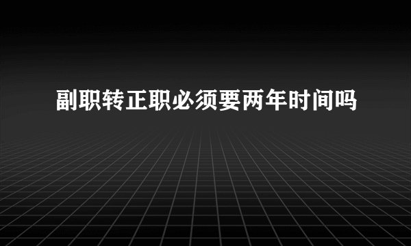 副职转正职必须要两年时间吗
