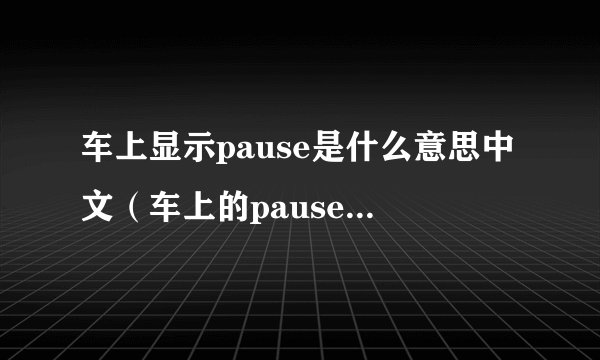 车上显示pause是什么意思中文(车上的pause是什么意思)