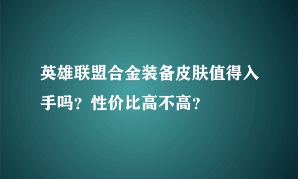 英雄联盟合金装备皮肤值得入手吗？性价比高不高？