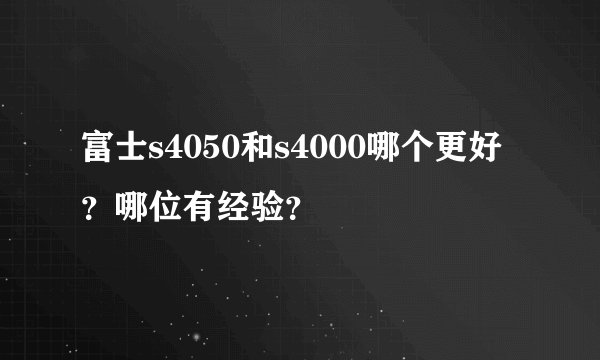 富士s4050和s4000哪个更好?哪位有经验?