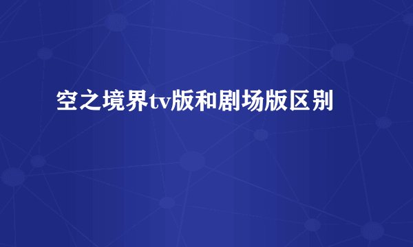 空之境界tv版和剧场版区别