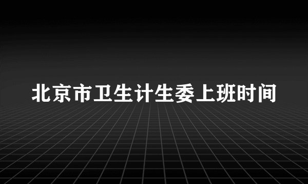 北京市卫生计生委上班时间