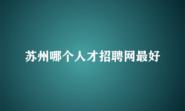 苏州哪个人才招聘网最好