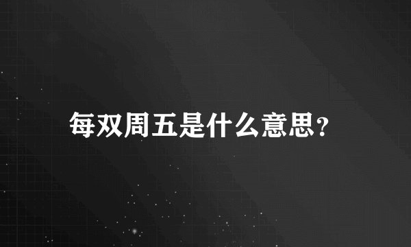 每双周五是什么意思？