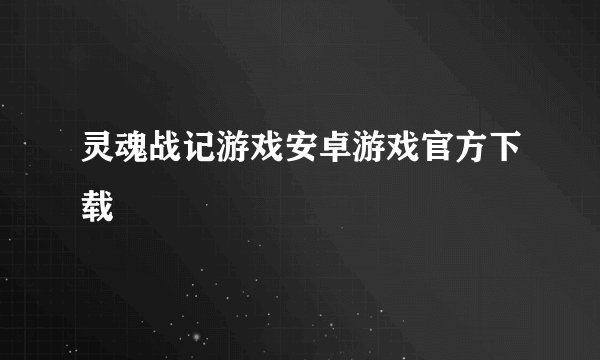 灵魂战记游戏安卓游戏官方下载