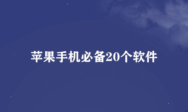 苹果手机必备20个软件