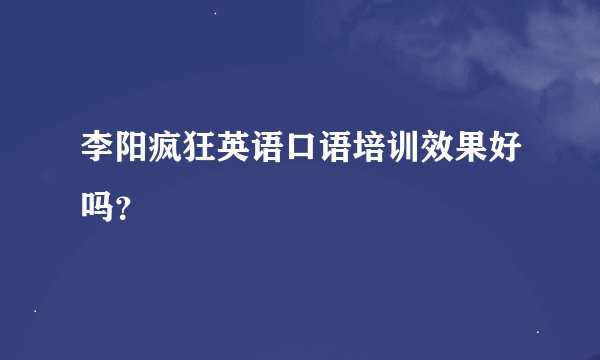 李阳疯狂英语口语培训效果好吗？