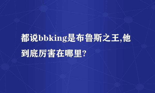 都说bbking是布鲁斯之王,他到底厉害在哪里?