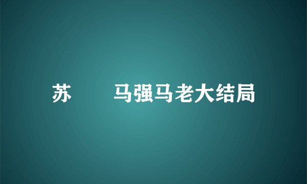 苏玥玥马强马老大结局