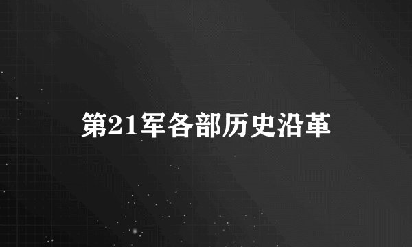 第21军各部历史沿革